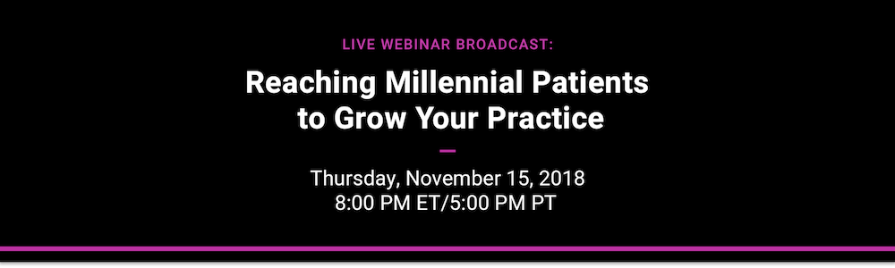LIVE WEBINAR BROADCAST - Reaching Millennial Patients to Grow Your Practice - Thursday, November 15, 2018 - 8:00 PM ET/5:00 PM PT